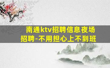 南通ktv招聘信息夜场招聘-不用担心上不到班